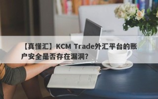 【真懂汇】KCM Trade外汇平台的账户安全是否存在漏洞？