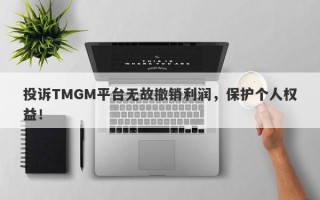 投诉TMGM平台无故撤销利润，保护个人权益！