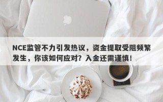 NCE监管不力引发热议，资金提取受阻频繁发生，你该如何应对？入金还需谨慎！