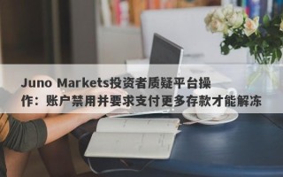 Juno Markets投资者质疑平台操作：账户禁用并要求支付更多存款才能解冻