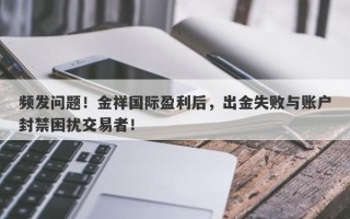 频发问题！金祥国际盈利后，出金失败与账户封禁困扰交易者！