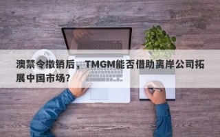 澳禁令撤销后，TMGM能否借助离岸公司拓展中国市场？