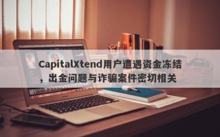 CapitalXtend用户遭遇资金冻结，出金问题与诈骗案件密切相关