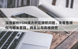 深度解析PGM澳大利亚牌照问题，无零售授权与赠金套路，同名公司真相探究