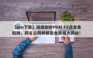 【app下载】深度剖析PGM FX资金盘陷阱，同名公司转移资金真相大揭秘！