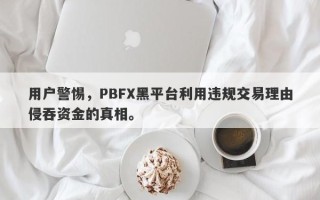 用户警惕，PBFX黑平台利用违规交易理由侵吞资金的真相。