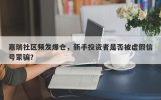 嘉瑞社区频发爆仓，新手投资者是否被虚假信号蒙骗？