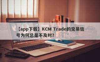 【app下载】KCM Trade的交易信号为何总是不及时？