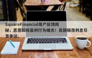 SquareFinancial用户反馈揭秘，恶意扣除盈利行为曝光！高额隔夜利息引发争议。