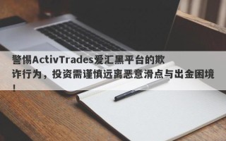 警惕ActivTrades爱汇黑平台的欺诈行为，投资需谨慎远离恶意滑点与出金困境！