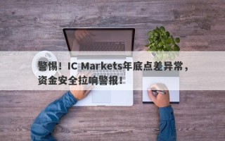 警惕！IC Markets年底点差异常，资金安全拉响警报！