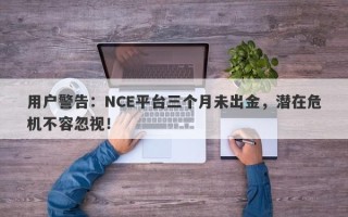 用户警告：NCE平台三个月未出金，潜在危机不容忽视！