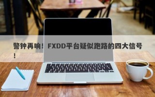 警钟再响！FXDD平台疑似跑路的四大信号！