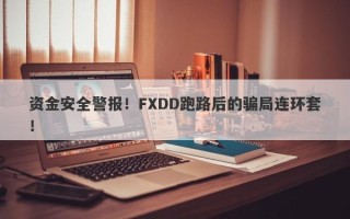 资金安全警报！FXDD跑路后的骗局连环套！