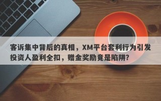 客诉集中背后的真相，XM平台套利行为引发投资人盈利全扣，赠金奖励竟是陷阱？