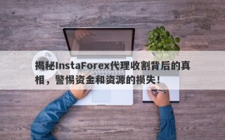 揭秘InstaForex代理收割背后的真相，警惕资金和资源的损失！