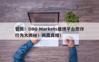 警惕！DBG Markets盾博平台欺诈行为大揭秘！揭露真相！