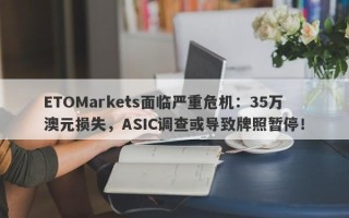 ETOMarkets面临严重危机：35万澳元损失，ASIC调查或导致牌照暂停！