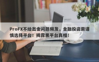 ProFX不给出金问题频发，金融投资需谨慎选择平台！揭露黑平台真相！