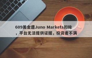 609美金遭Juno Markets扣除，平台无法提供证据，投资者不满