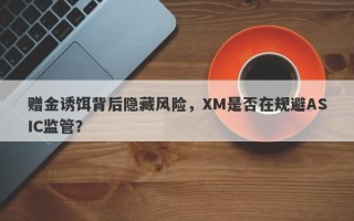 赠金诱饵背后隐藏风险，XM是否在规避ASIC监管？