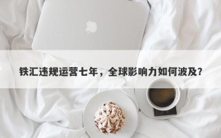 铁汇违规运营七年，全球影响力如何波及？