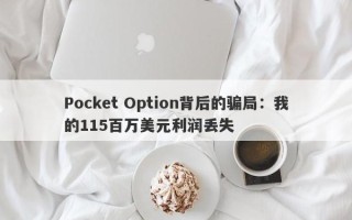 Pocket Option背后的骗局：我的115百万美元利润丢失