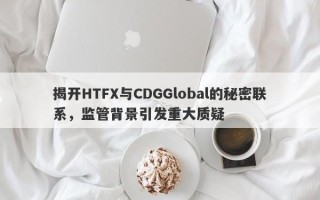 揭开HTFX与CDGGlobal的秘密联系，监管背景引发重大质疑