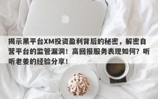 揭示黑平台XM投资盈利背后的秘密，解密自营平台的监管漏洞！高回报服务表现如何？听听老姜的经验分享！