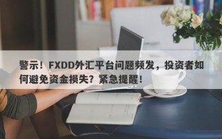 警示！FXDD外汇平台问题频发，投资者如何避免资金损失？紧急提醒！