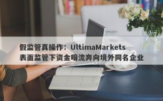 假监管真操作：UltimaMarkets表面监管下资金暗流奔向境外同名企业