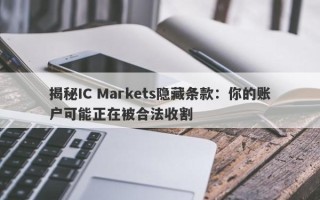 揭秘IC Markets隐藏条款：你的账户可能正在被合法收割