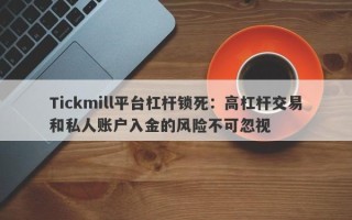 Tickmill平台杠杆锁死：高杠杆交易和私人账户入金的风险不可忽视