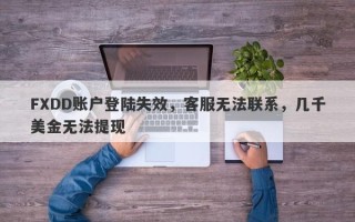 FXDD账户登陆失效，客服无法联系，几千美金无法提现