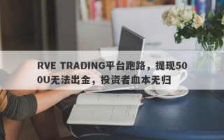 RVE TRADING平台跑路，提现500U无法出金，投资者血本无归