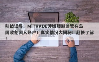 别被误导！MiTRADE涉嫌规避监管在岛国收割国人账户！真实情况大揭秘！赶快了解！