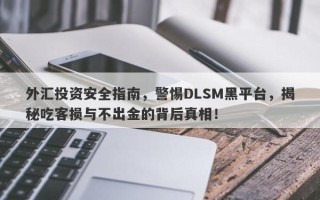 外汇投资安全指南，警惕DLSM黑平台，揭秘吃客损与不出金的背后真相！