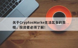 关于CryptosMarke无法出金的真相，投资者必须了解！