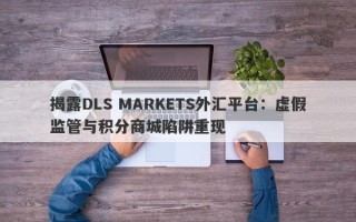 揭露DLS MARKETS外汇平台：虚假监管与积分商城陷阱重现