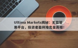 Ultima Markets揭秘：无监管黑平台，投资者盈利难出金真相！