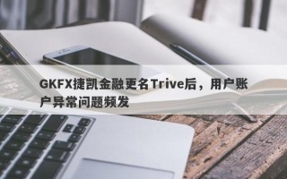 GKFX捷凯金融更名Trive后，用户账户异常问题频发