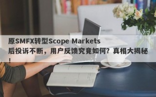 原SMFX转型Scope Markets后投诉不断，用户反馈究竟如何？真相大揭秘！