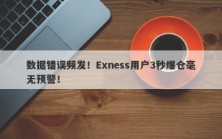 数据错误频发！Exness用户3秒爆仓毫无预警！