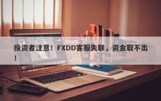 投资者注意！FXDD客服失联，资金取不出！