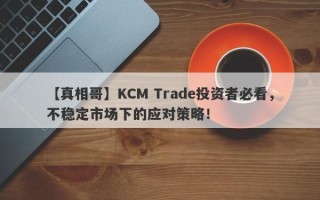 【真相哥】KCM Trade投资者必看，不稳定市场下的应对策略！