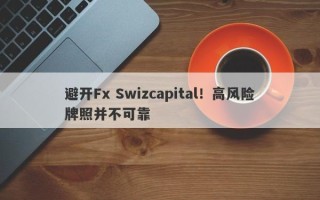 避开Fx Swizcapital！高风险牌照并不可靠