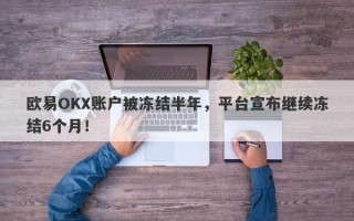 欧易OKX账户被冻结半年，平台宣布继续冻结6个月！