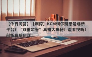 【今日问答】【震惊】KCM柯尔凯思是非法平台？“双重监管”真相大揭秘！混肴视听！剖析背后阴谋！