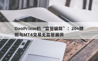 DooPrime的“监管骗局”：20+牌照与MT4交易无监管漏洞