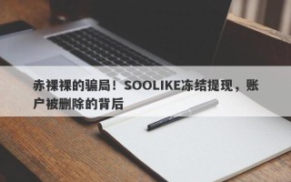 赤裸裸的骗局！SOOLIKE冻结提现，账户被删除的背后